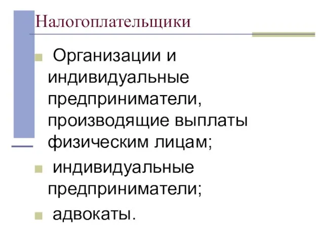 Налогоплательщики Организации и индивидуальные предприниматели, производящие выплаты физическим лицам; индивидуальные предприниматели; адвокаты.