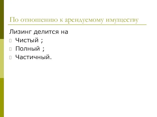 По отношению к арендуемому имуществу Лизинг делится на Чистый ; Полный ; Частичный.