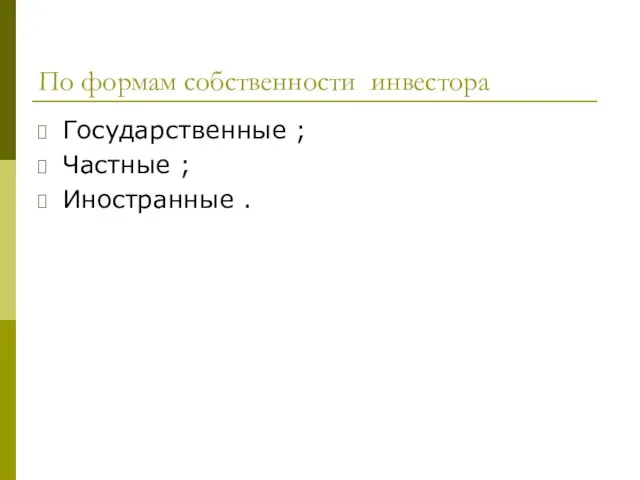 По формам собственности инвестора Государственные ; Частные ; Иностранные .