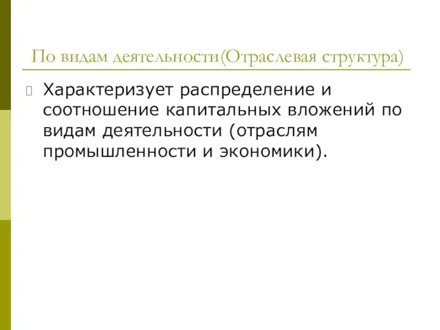 По видам деятельности(Отраслевая структура) Характеризует распределение и соотношение капитальных вложений по видам