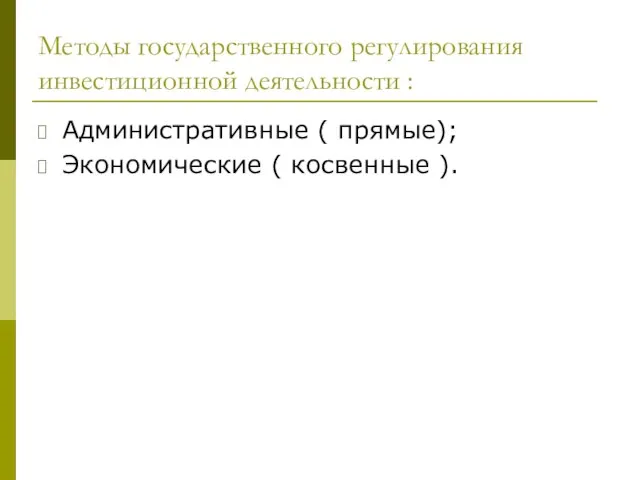 Методы государственного регулирования инвестиционной деятельности : Административные ( прямые); Экономические ( косвенные ).