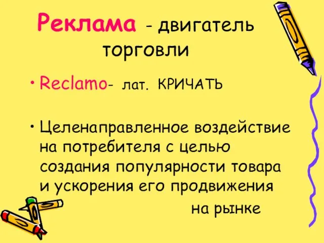 Реклама - двигатель торговли Reclamo- лат. КРИЧАТЬ Целенаправленное воздействие на потребителя с