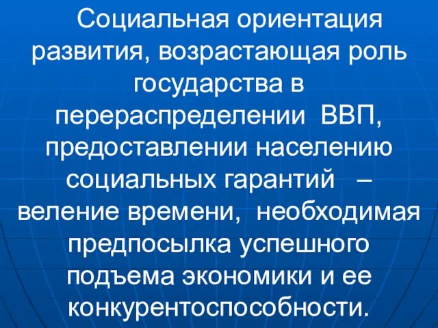 Cоциальная ориентация развития, возрастающая роль государства в перераспределении ВВП, предоставлении населению социальных