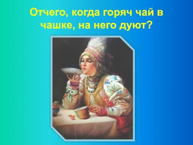 Отчего, когда горяч чай в чашке, на него дуют?