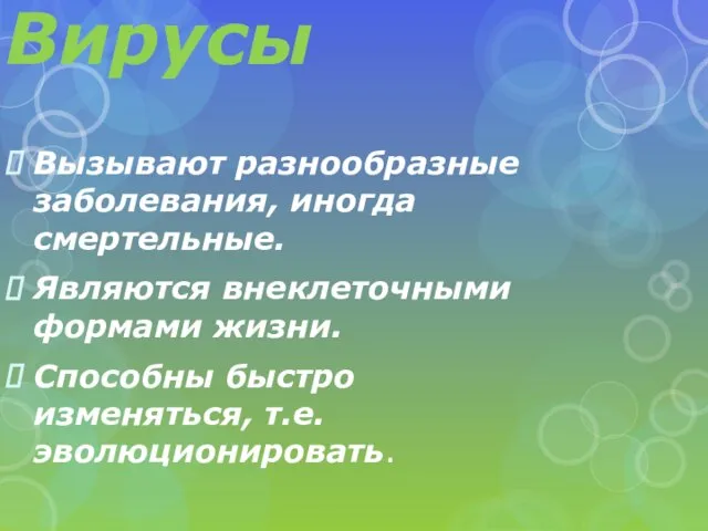 Вирусы Вызывают разнообразные заболевания, иногда смертельные. Являются внеклеточными формами жизни. Способны быстро изменяться, т.е. эволюционировать.