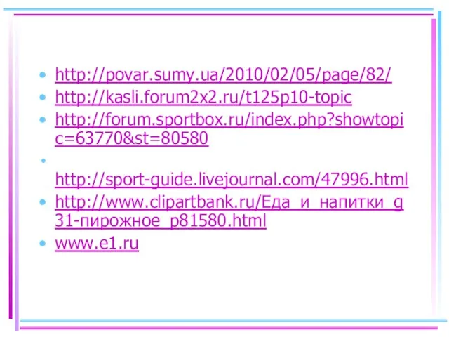 http://povar.sumy.ua/2010/02/05/page/82/ http://kasli.forum2x2.ru/t125p10-topic http://forum.sportbox.ru/index.php?showtopic=63770&st=80580 http://sport-guide.livejournal.com/47996.html http://www.clipartbank.ru/Еда_и_напитки_g31-пирожное_p81580.html www.e1.ru