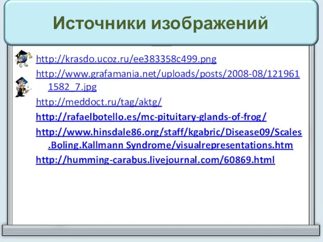 Источники изображений http://krasdo.ucoz.ru/ee383358c499.png http://www.grafamania.net/uploads/posts/2008-08/1219611582_7.jpg http://meddoct.ru/tag/aktg/ http://rafaelbotello.es/mc-pituitary-glands-of-frog/ http://www.hinsdale86.org/staff/kgabric/Disease09/Scales.Boling.Kallmann Syndrome/visualrepresentations.htm http://humming-carabus.livejournal.com/60869.html