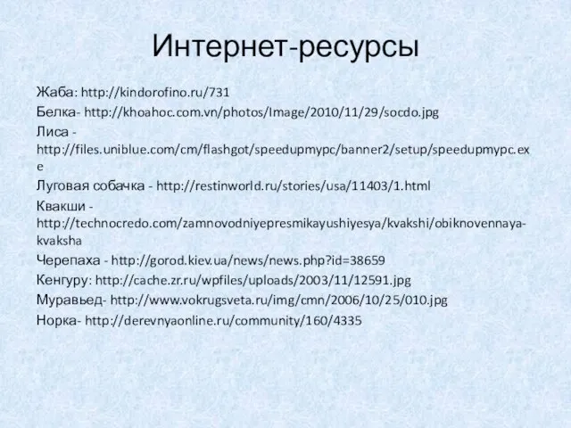 Интернет-ресурсы Жаба: http://kindorofino.ru/731 Белка- http://khoahoc.com.vn/photos/Image/2010/11/29/socdo.jpg Лиса - http://files.uniblue.com/cm/flashgot/speedupmypc/banner2/setup/speedupmypc.exe Луговая собачка - http://restinworld.ru/stories/usa/11403/1.html