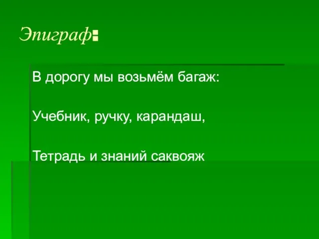 Эпиграф: В дорогу мы возьмём багаж: Учебник, ручку, карандаш, Тетрадь и знаний саквояж