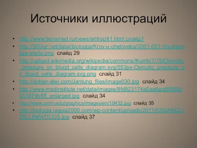 Источники иллюстраций http://www.tiensmed.ru/news/eritrociti1.html слайд1 http://900igr.net/datai/biologija/Krov-u-cheloveka/0001-001-Vnutrennjaja-sreda.png слайд 29 http://upload.wikimedia.org/wikipedia/commons/thumb/7/76/Osmotic_pressure_on_blood_cells_diagram.svg/553px-Osmotic_pressure_on_blood_cells_diagram.svg.png слайд 31 http://dokter-alwi.com/Jantung_files/image030.jpg слайд