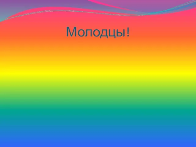 Молодцы!