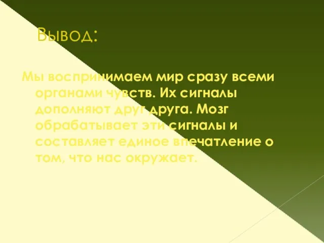 Вывод: Мы воспринимаем мир сразу всеми органами чувств. Их сигналы дополняют друг