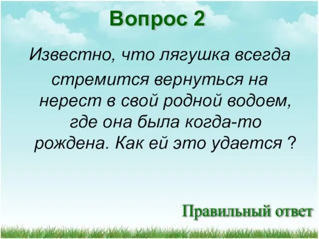 Правильный ответ Вопрос 2 Известно, что лягушка всегда стремится вернуться на нерест