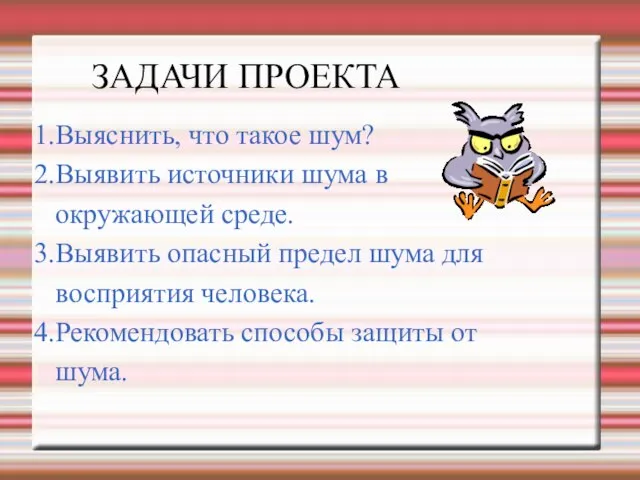 ЗАДАЧИ ПРОЕКТА 1.Выяснить, что такое шум? 2.Выявить источники шума в окружающей среде.