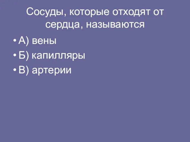 Сосуды, которые отходят от сердца, называются А) вены Б) капилляры В) артерии