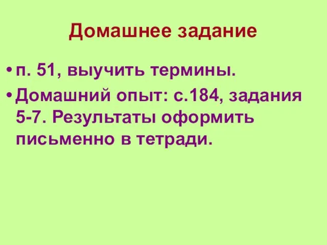 Домашнее задание п. 51, выучить термины. Домашний опыт: с.184, задания 5-7. Результаты оформить письменно в тетради.