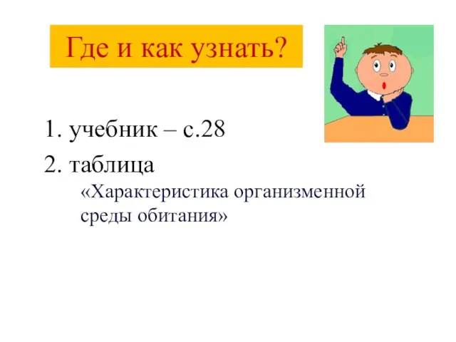 Где и как узнать? 1. учебник – с.28 2. таблица «Характеристика организменной среды обитания»