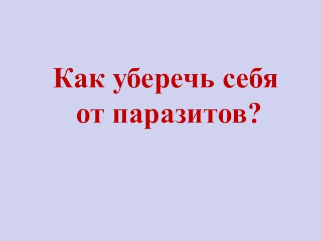 Как уберечь себя от паразитов?