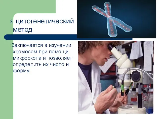 3. цитогенетический метод Заключается в изучении хромосом при помощи микроскопа и позволяет