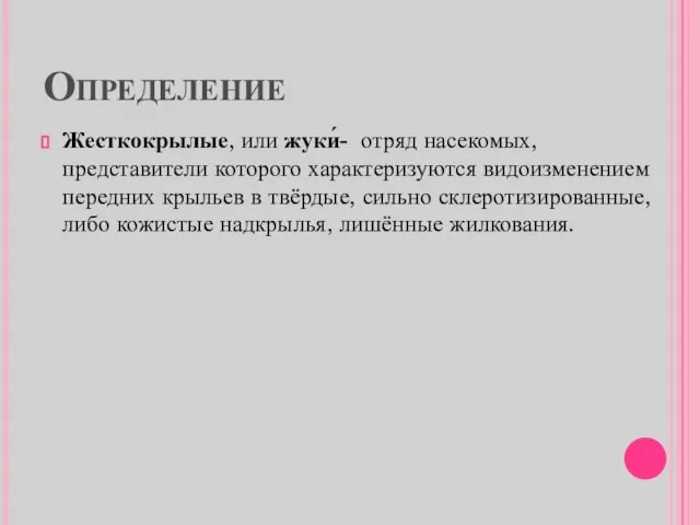 Определение Жесткокрылые, или жуки́- отряд насекомых, представители которого характеризуются видоизменением передних крыльев