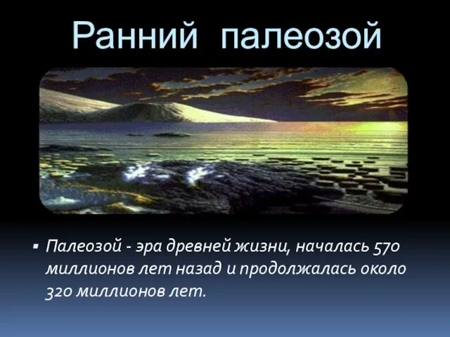 Ранний палеозой Палеозой - эра древней жизни, началась 570 миллионов лет назад