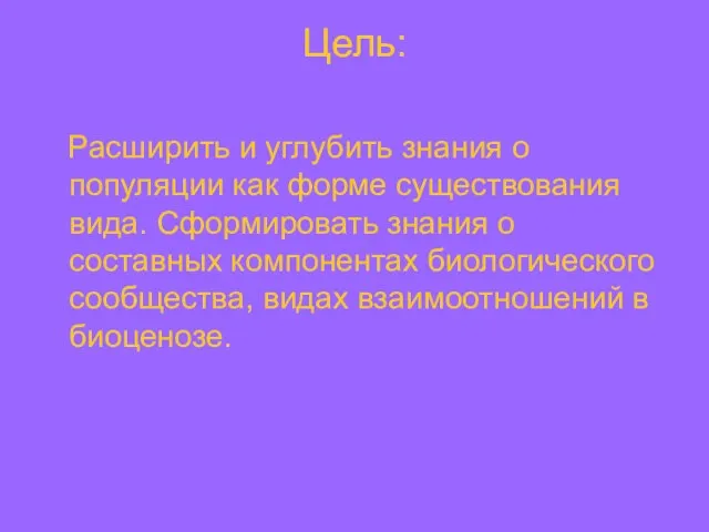 Цель: Расширить и углубить знания о популяции как форме существования вида. Сформировать