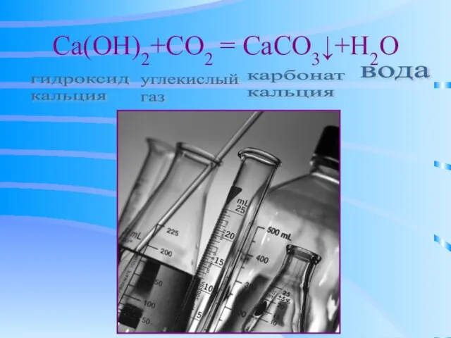 Ca(OH)2+CO2 = CaCO3↓+H2O гидроксид кальция углекислый газ карбонат кальция вода