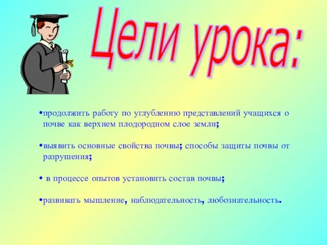 Цели урока: продолжить работу по углублению представлений учащихся о почве как верхнем