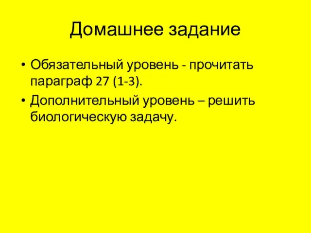 Домашнее задание Обязательный уровень - прочитать параграф 27 (1-3). Дополнительный уровень – решить биологическую задачу.