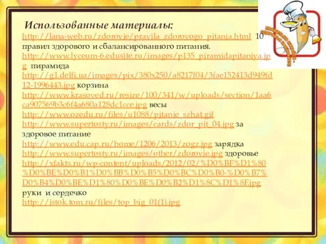 Использованные материалы: http://lana-web.ru/zdorovie/pravila_zdorovogo_pitania.html 10 правил здорового и сбалансированного питания. http://www.lyceum-6.edusite.ru/images/p135_piramidapitaniya.jpg пирамида http://g1.delfi.ua/images/pix/380x250/a8217f04/3fae152413d949fd12-1996443.jpg