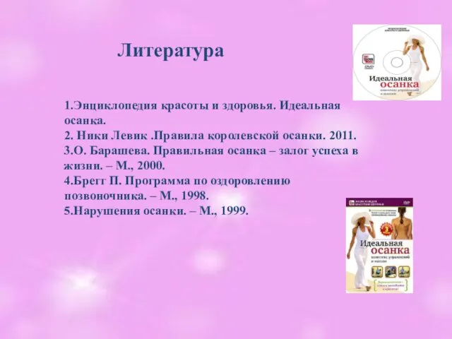 Литература 1.Энциклопедия красоты и здоровья. Идеальная осанка. 2. Ники Левик .Правила королевской