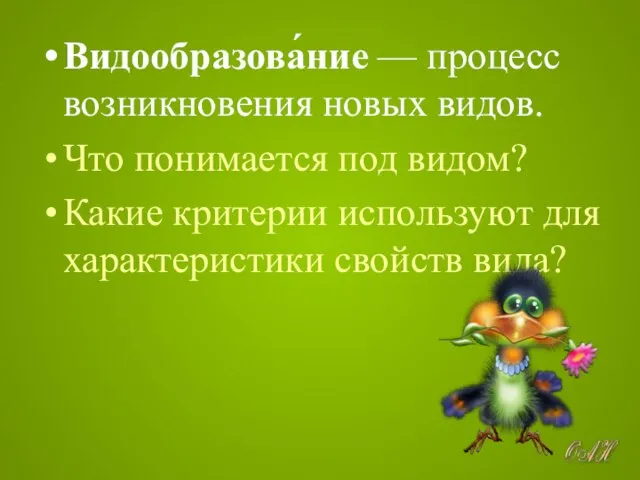 Видообразова́ние — процесс возникновения новых видов. Что понимается под видом? Какие критерии