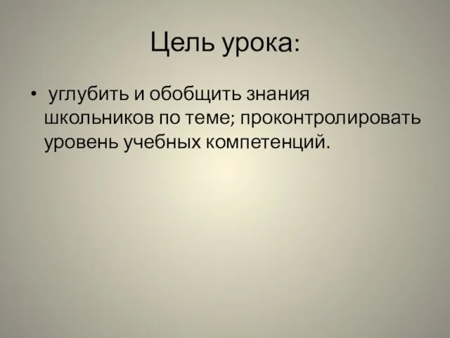 Цель урока: углубить и обобщить знания школьников по теме; проконтролировать уровень учебных компетенций.