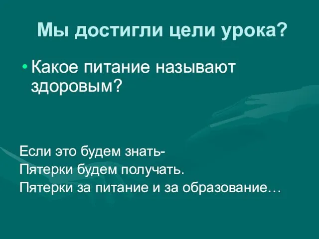 Мы достигли цели урока? Какое питание называют здоровым? Если это будем знать-