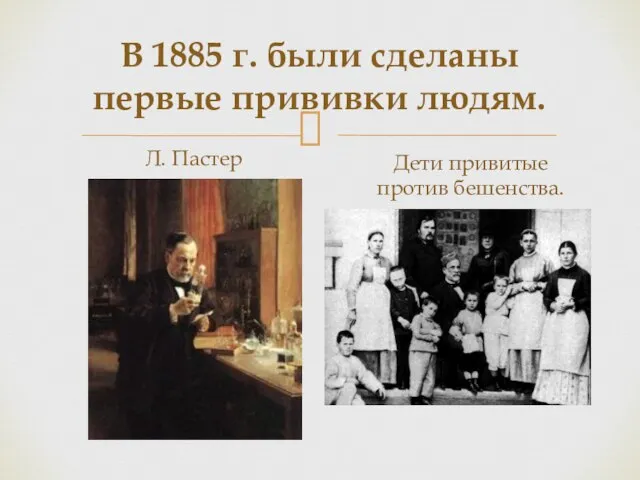 В 1885 г. были сделаны первые прививки людям. Л. Пастер Дети привитые против бешенства.