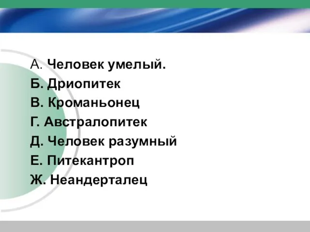 А. Человек умелый. Б. Дриопитек В. Кроманьонец Г. Австралопитек Д. Человек разумный Е. Питекантроп Ж. Неандерталец