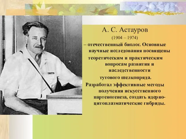 А. С. Астауров (1904 – 1974) – отечественный биолог. Основные научные исследования