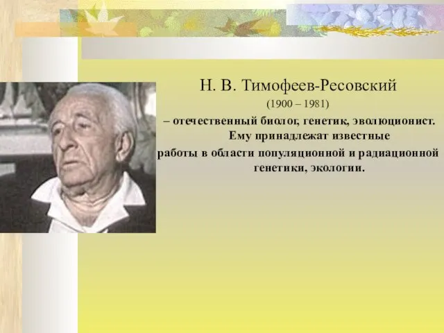 Н. В. Тимофеев-Ресовский (1900 – 1981) – отечественный биолог, генетик, эволюционист. Ему