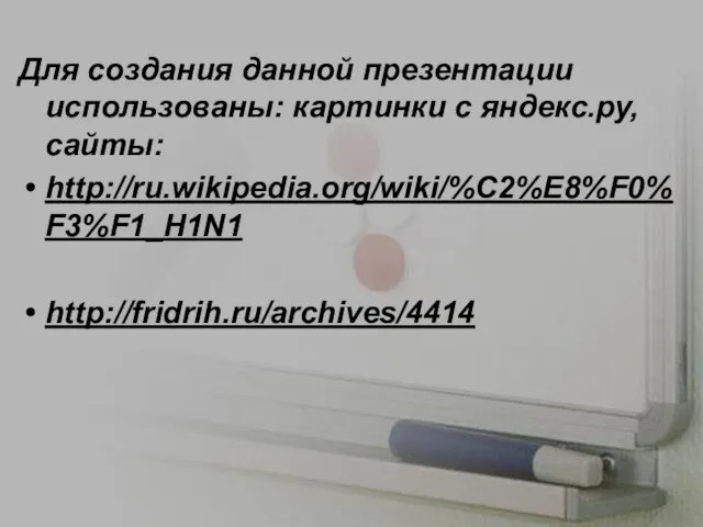 Для создания данной презентации использованы: картинки с яндекс.ру, сайты: http://ru.wikipedia.org/wiki/%C2%E8%F0%F3%F1_H1N1 http://fridrih.ru/archives/4414