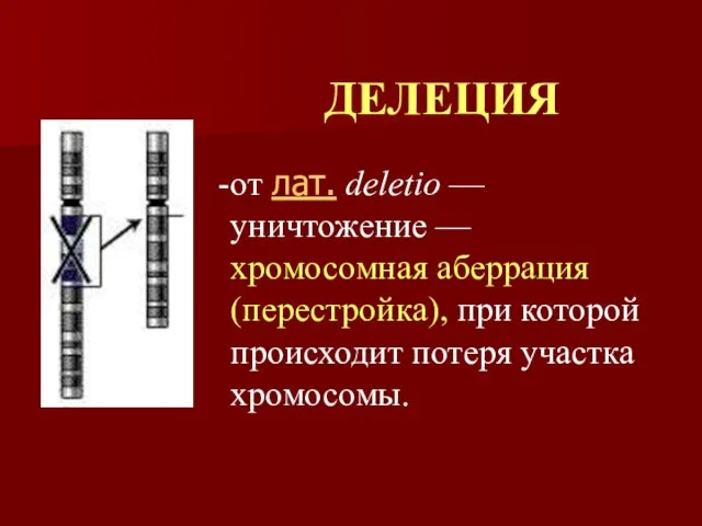 ДЕЛЕЦИЯ от лат. deletio — уничтожение — хромосомная аберрация (перестройка), при которой происходит потеря участка хромосомы.