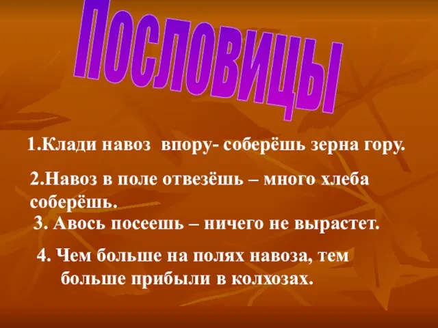 Пословицы 1.Клади навоз впору- соберёшь зерна гору. 2.Навоз в поле отвезёшь –