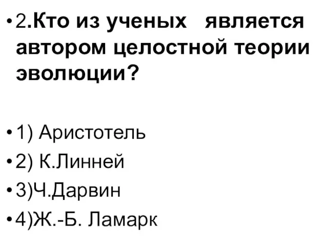 2.Кто из ученых является автором целостной теории эволюции? 1) Аристотель 2) К.Линней 3)Ч.Дарвин 4)Ж.-Б. Ламарк