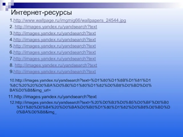 Интернет-ресурсы 1.http://www.wallpage.ru/imgmig66/wallpapers_24544.jpg 2. http://images.yandex.ru/yandsearch?text 3.http://images.yandex.ru/yandsearch?text 4.http://images.yandex.ru/yandsearch?text 5.http://images.yandex.ru/yandsearch?text 6.http://images.yandex.ru/yandsearch?text 7.http://images.yandex.ru/yandsearch?text 8. http://images.yandex.ru/yandsearch?text 9.http://images.yandex.ru/yandsearch?text 12.http://images.yandex.ru/yandsearch?text=%20%D0%B3%D0%B5%D0%BF%D0%B0%D1%80%D0%B4%20%D0%BA%D0%B0%D1%80%D1%82%D0%B8%D0%BD%D0%BA%D0%B8&img_ 10.http://images.yandex.ru/yandsearch?text=%D1%80%D1%8B%D1%81%D1%8C%20%20%D0%BA%D0%B0%D1%80%D1%82%D0%B8%D0%BD%D0%BA%D0%B8&img_url= 11.http://images.yandex.ru/yandsearch?text