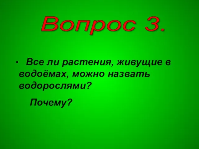 Вопрос 3. Все ли растения, живущие в водоёмах, можно назвать водорослями? Почему?