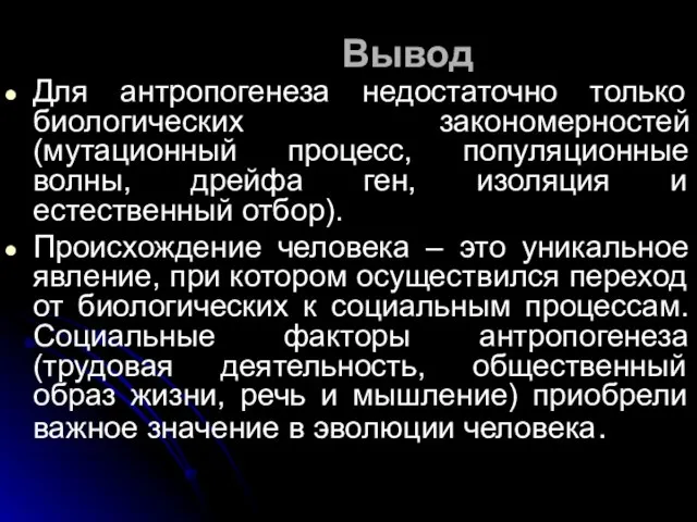 Вывод Для антропогенеза недостаточно только биологических закономерностей (мутационный процесс, популяционные волны, дрейфа