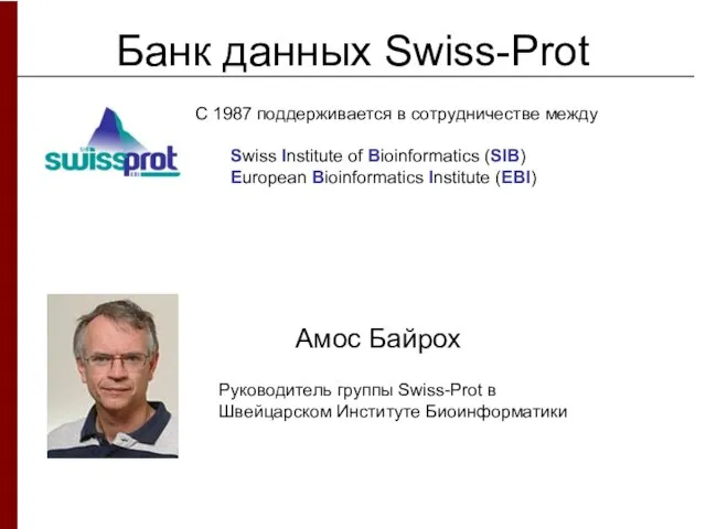 Банк данных Swiss-Prot Амос Байрох Руководитель группы Swiss-Prot в Швейцарском Институте Биоинформатики