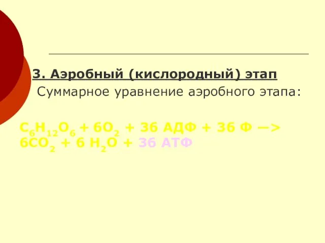 3. Аэробный (кислородный) этап Суммарное уравнение аэробного этапа: С6Н12О6 + 6О2 +