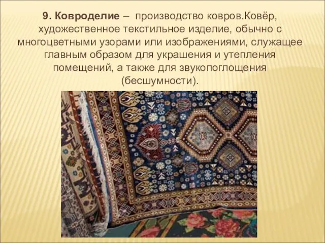 9. Ковроделие – производство ковров.Ковёр, художественное текстильное изделие, обычно с многоцветными узорами
