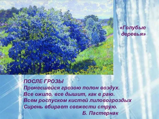 «Голубые деревья» ПОСЛЕ ГРОЗЫ Пронесшейся грозою полон воздуx. Все ожило, все дышит,