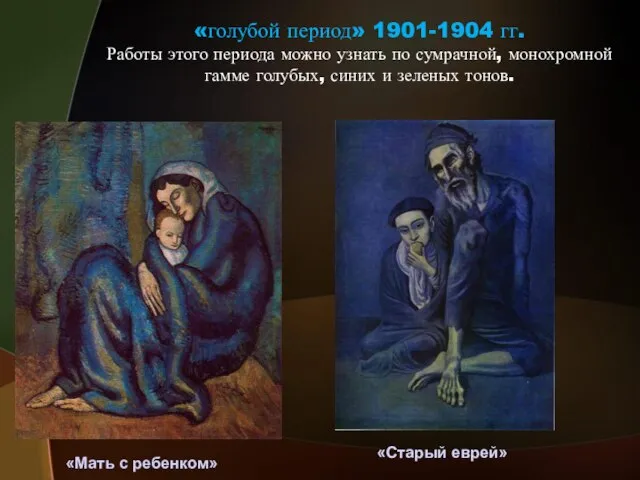 «голубой период» 1901-1904 гг. Работы этого периода можно узнать по сумрачной, монохромной